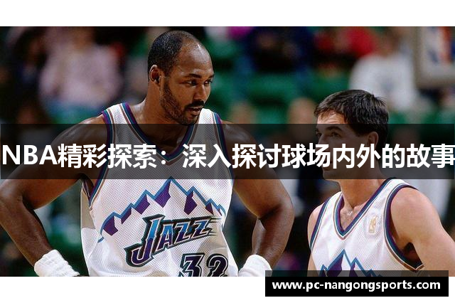 NBA精彩探索：深入探讨球场内外的故事