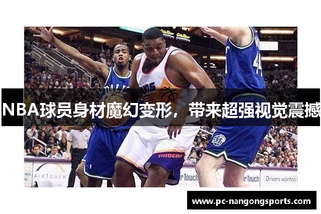 NBA球员身材魔幻变形，带来超强视觉震撼