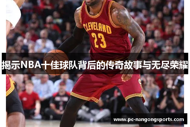 揭示NBA十佳球队背后的传奇故事与无尽荣耀