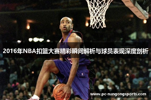 2016年NBA扣篮大赛精彩瞬间解析与球员表现深度剖析