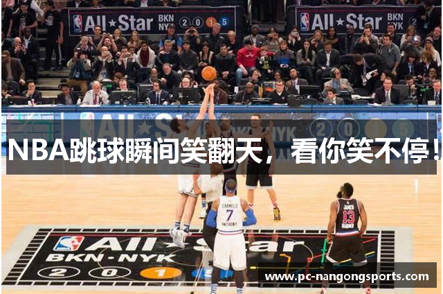 NBA跳球瞬间笑翻天，看你笑不停！