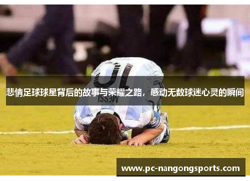 悲情足球球星背后的故事与荣耀之路，感动无数球迷心灵的瞬间