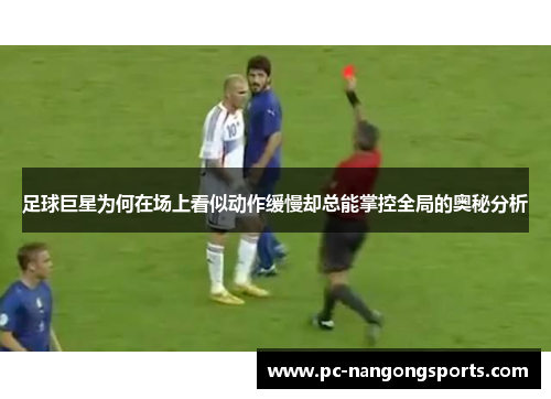 足球巨星为何在场上看似动作缓慢却总能掌控全局的奥秘分析