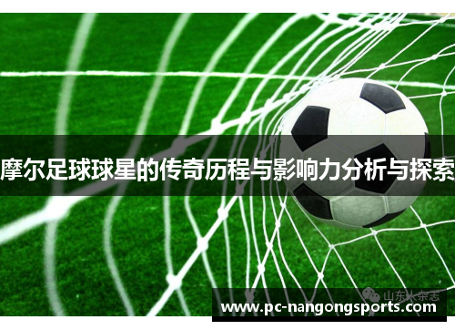 摩尔足球球星的传奇历程与影响力分析与探索