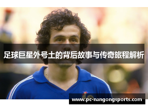 足球巨星外号土的背后故事与传奇旅程解析
