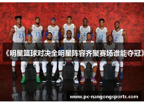 《明星篮球对决全明星阵容齐聚赛场谁能夺冠》