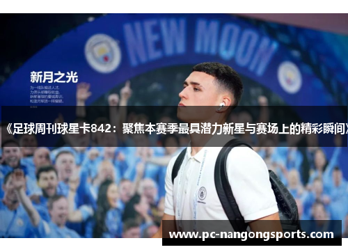 《足球周刊球星卡842：聚焦本赛季最具潜力新星与赛场上的精彩瞬间》
