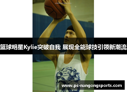 篮球明星Kylie突破自我 展现全能球技引领新潮流