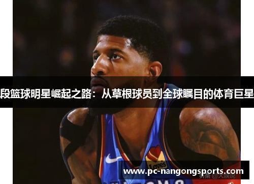 段篮球明星崛起之路：从草根球员到全球瞩目的体育巨星