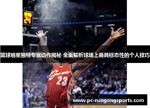 篮球明星独特专属动作揭秘 全面解析球场上最具标志性的个人技巧