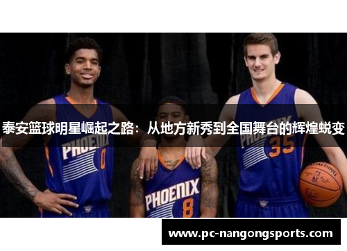 泰安篮球明星崛起之路：从地方新秀到全国舞台的辉煌蜕变