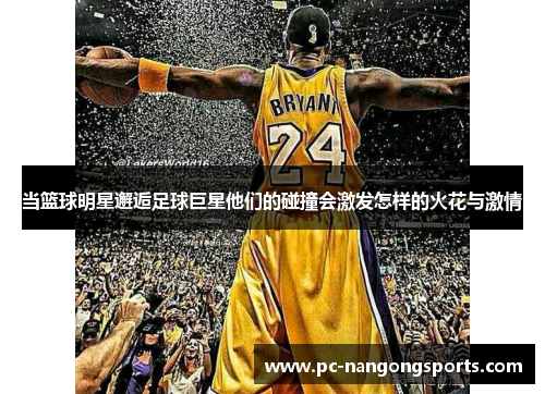 当篮球明星邂逅足球巨星他们的碰撞会激发怎样的火花与激情